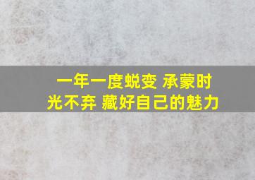 一年一度蜕变 承蒙时光不弃 藏好自己的魅力